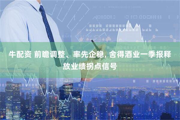 牛配资 前瞻调整、率先企稳, 舍得酒业一季报释放业绩拐点信号