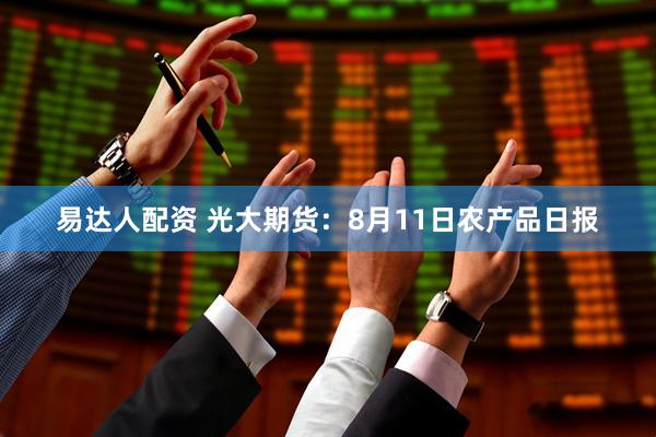 易达人配资 光大期货：8月11日农产品日报