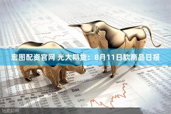 宏图配资官网 光大期货：8月11日软商品日报