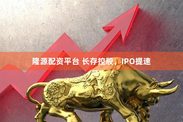 隆源配资平台 长存控股，IPO提速